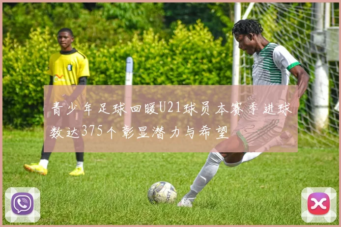 青少年足球回暖U21球员本赛季进球数达375个彰显潜力与希望