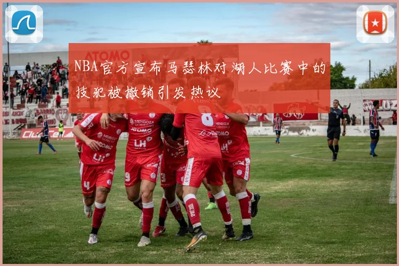 NBA官方宣布马瑟林对湖人比赛中的技犯被撤销引发热议