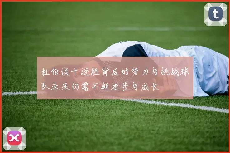 杜伦谈十连胜背后的努力与挑战球队未来仍需不断进步与成长