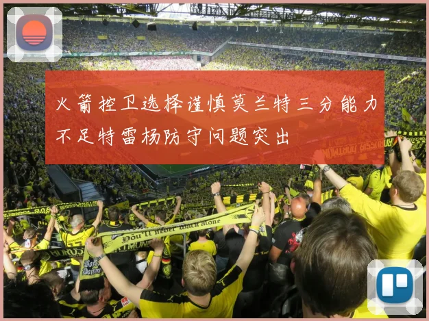 火箭控卫选择谨慎莫兰特三分能力不足特雷杨防守问题突出