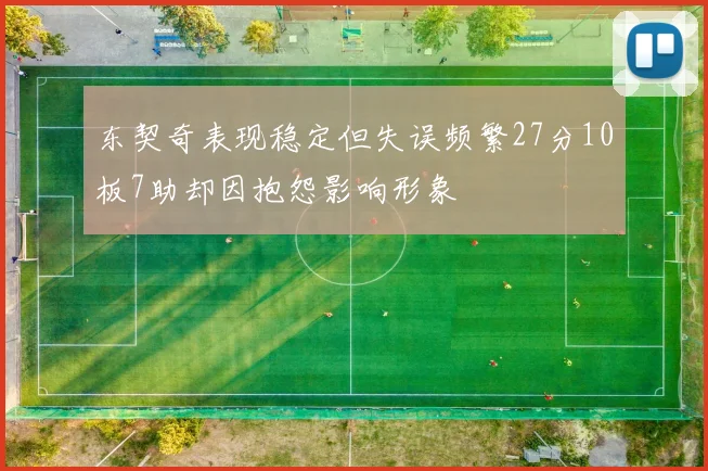东契奇表现稳定但失误频繁27分10板7助却因抱怨影响形象