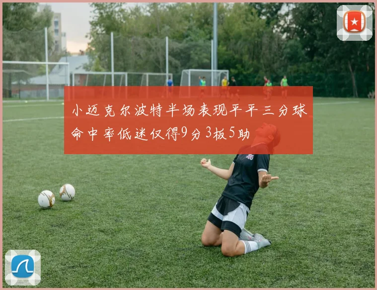 小迈克尔波特半场表现平平三分球命中率低迷仅得9分3板5助