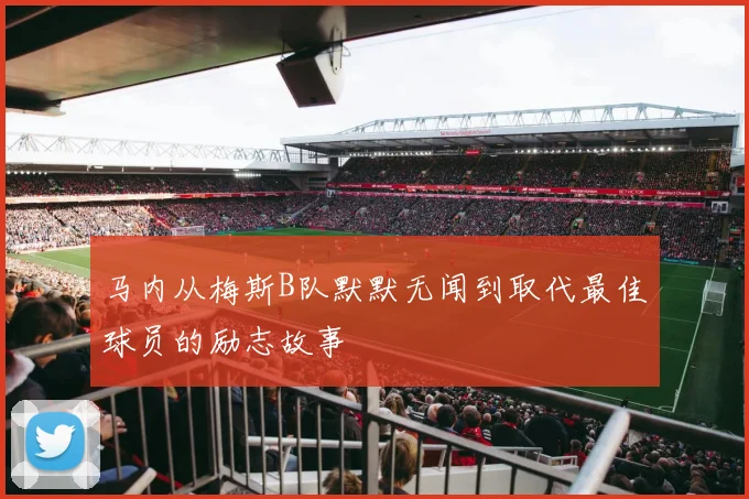 马内从梅斯B队默默无闻到取代最佳球员的励志故事