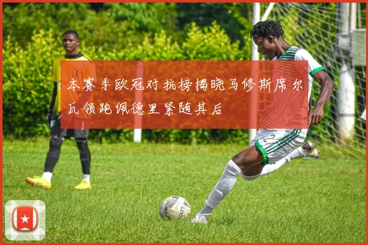 本赛季欧冠对抗榜揭晓马修斯席尔瓦领跑佩德里紧随其后