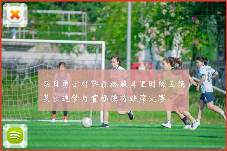 明日勇士对阵森林狼库里时隔五场复出追梦与霍福德将缺席比赛