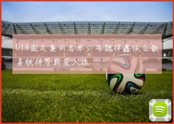 U18国足集训名单公布魏祥鑫依合散姜轶祥等新星入选